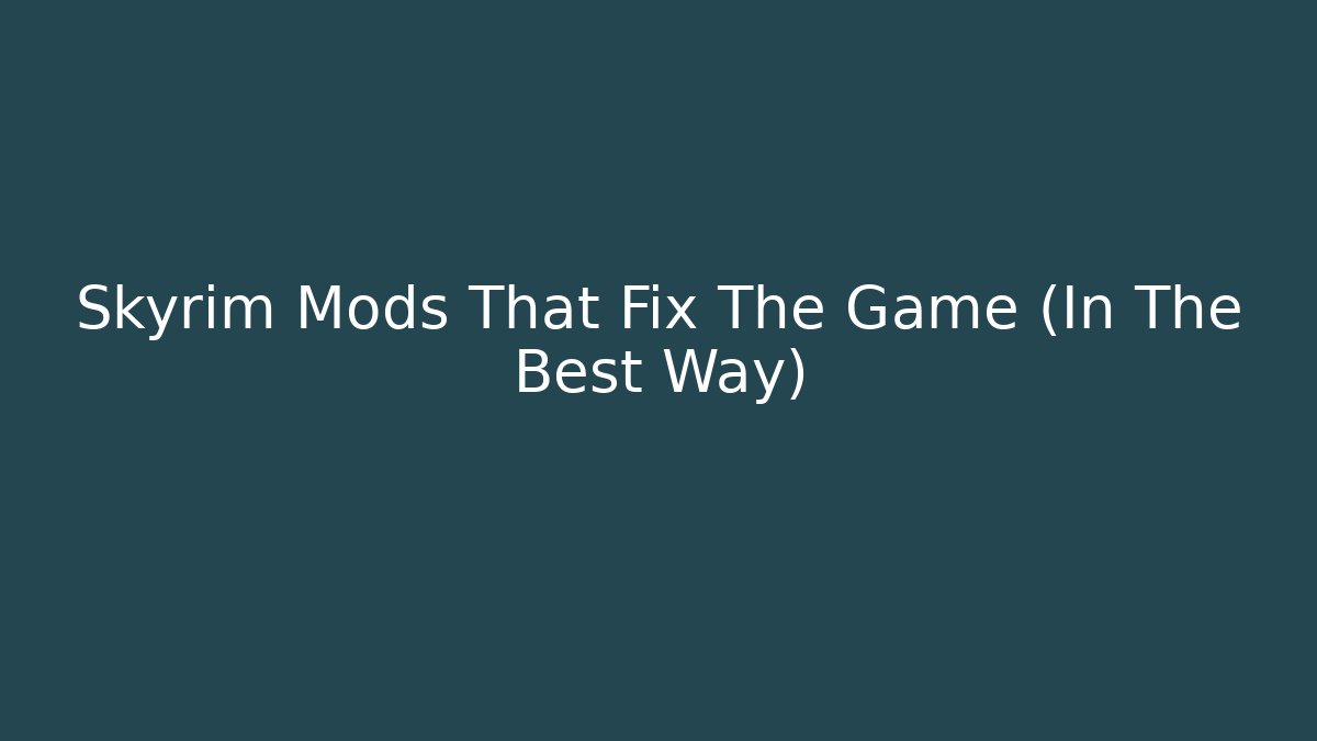 Skyrim Mods That Fix The Game (In The Best Way)