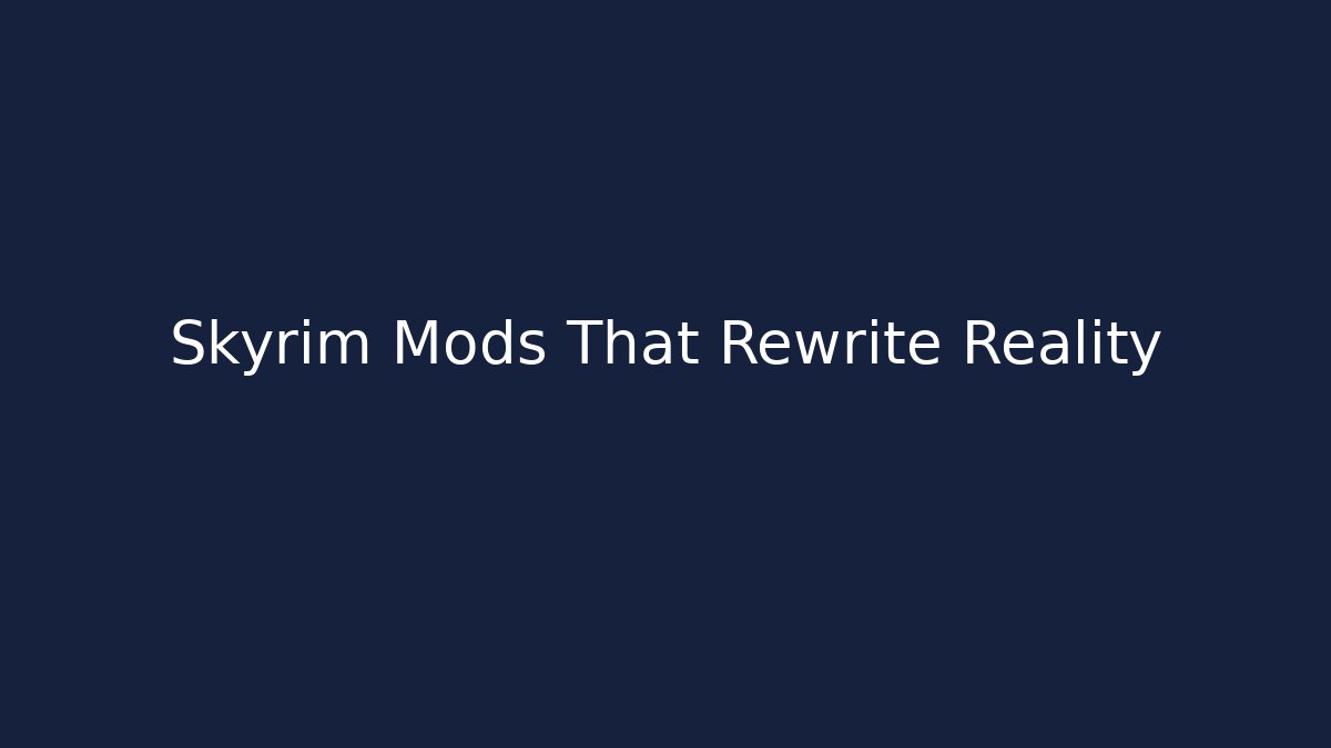 Skyrim Mods That Rewrite Reality