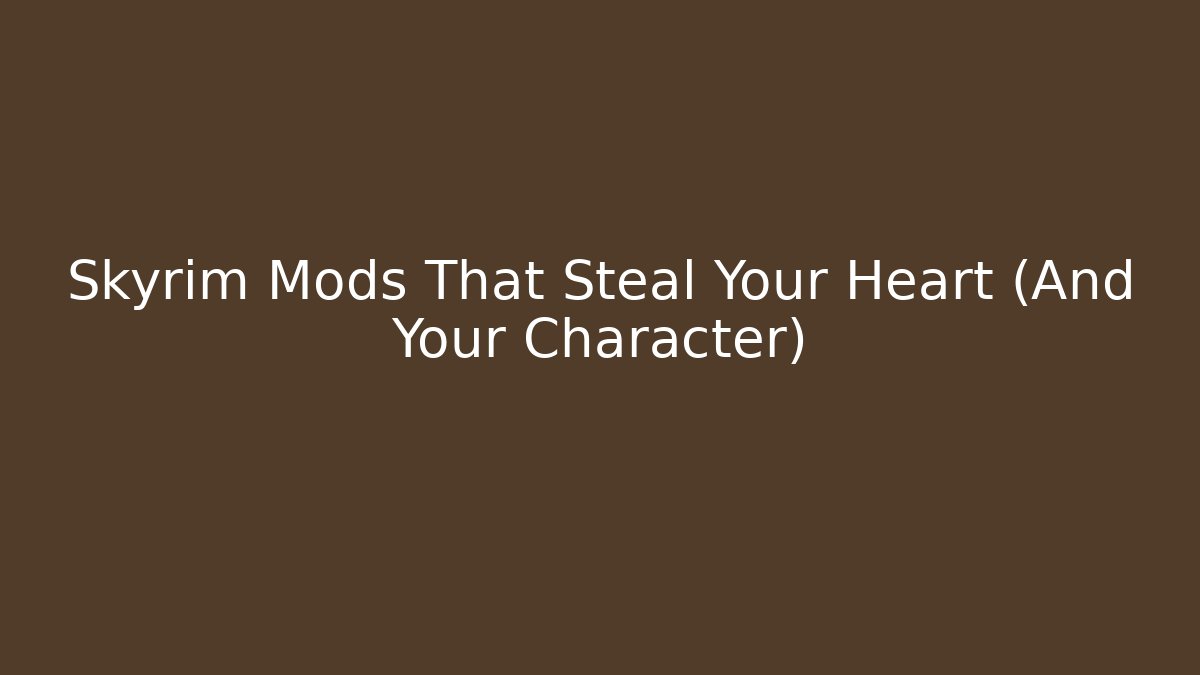 Skyrim Mods That Steal Your Heart (And Your Character)