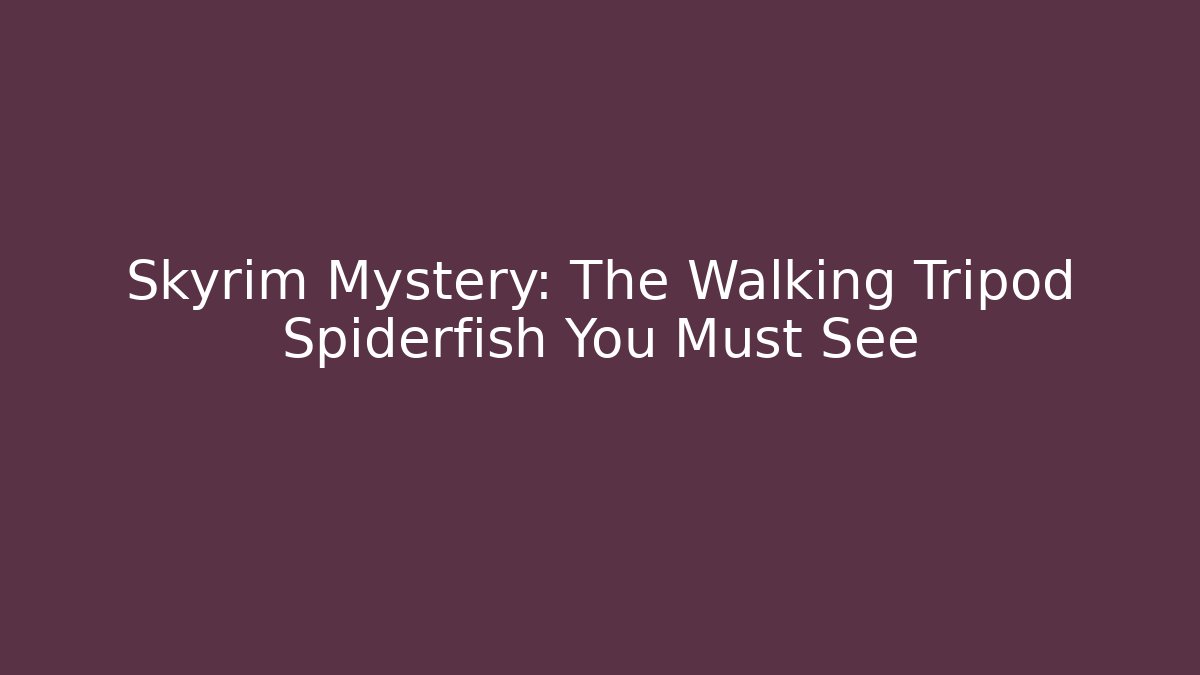 Skyrim Mystery: The Walking Tripod Spiderfish You Must See