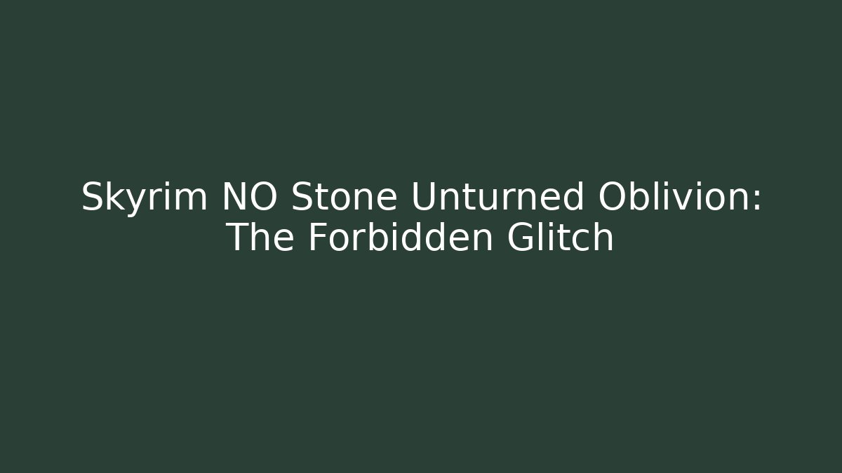 Skyrim NO Stone Unturned Oblivion: The Forbidden Glitch
