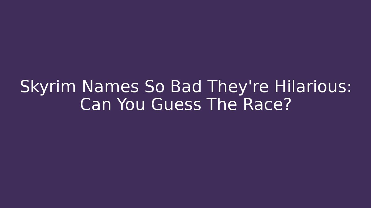 Skyrim Names So Bad They're Hilarious: Can You Guess The Race?