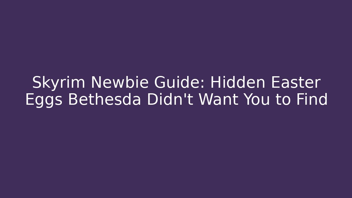 Skyrim Newbie Guide: Hidden Easter Eggs Bethesda Didn't Want You to Find