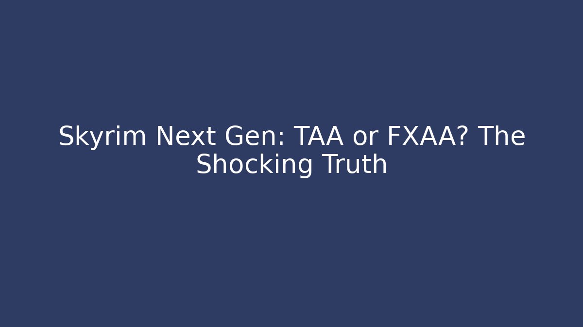 Skyrim Next Gen: TAA or FXAA? The Shocking Truth