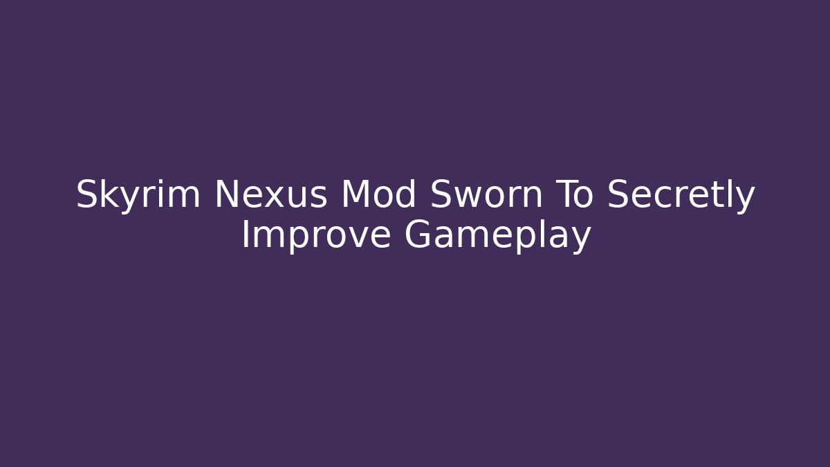 Skyrim Nexus Mod Sworn To Secretly Improve Gameplay