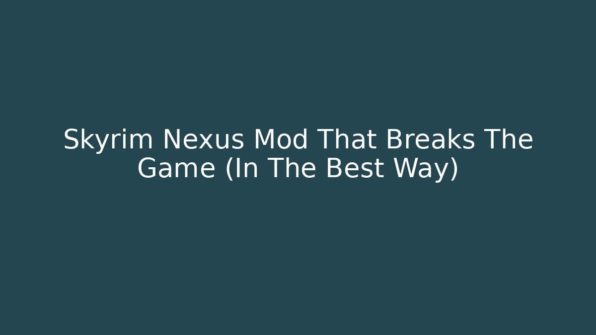 Skyrim Nexus Mod That Breaks The Game (In The Best Way)