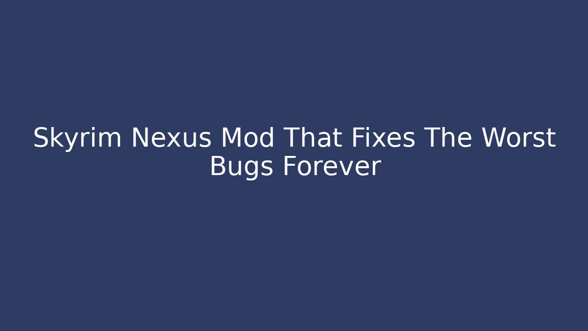 Skyrim Nexus Mod That Fixes The Worst Bugs Forever