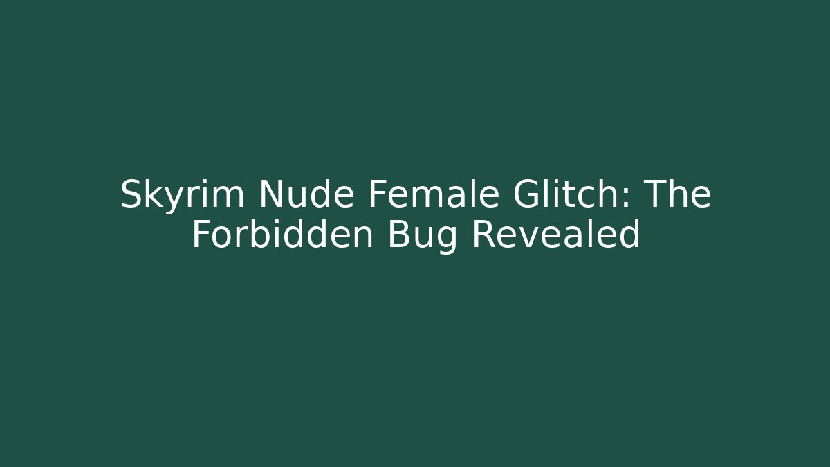 Skyrim Nude Female Glitch: The Forbidden Bug Revealed