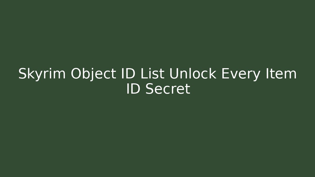 Skyrim Object ID List Unlock Every Item ID Secret