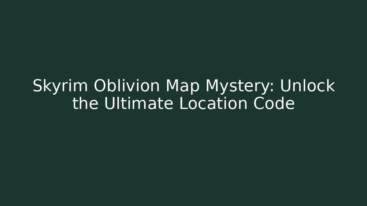 Skyrim Oblivion Map Mystery: Unlock the Ultimate Location Code
