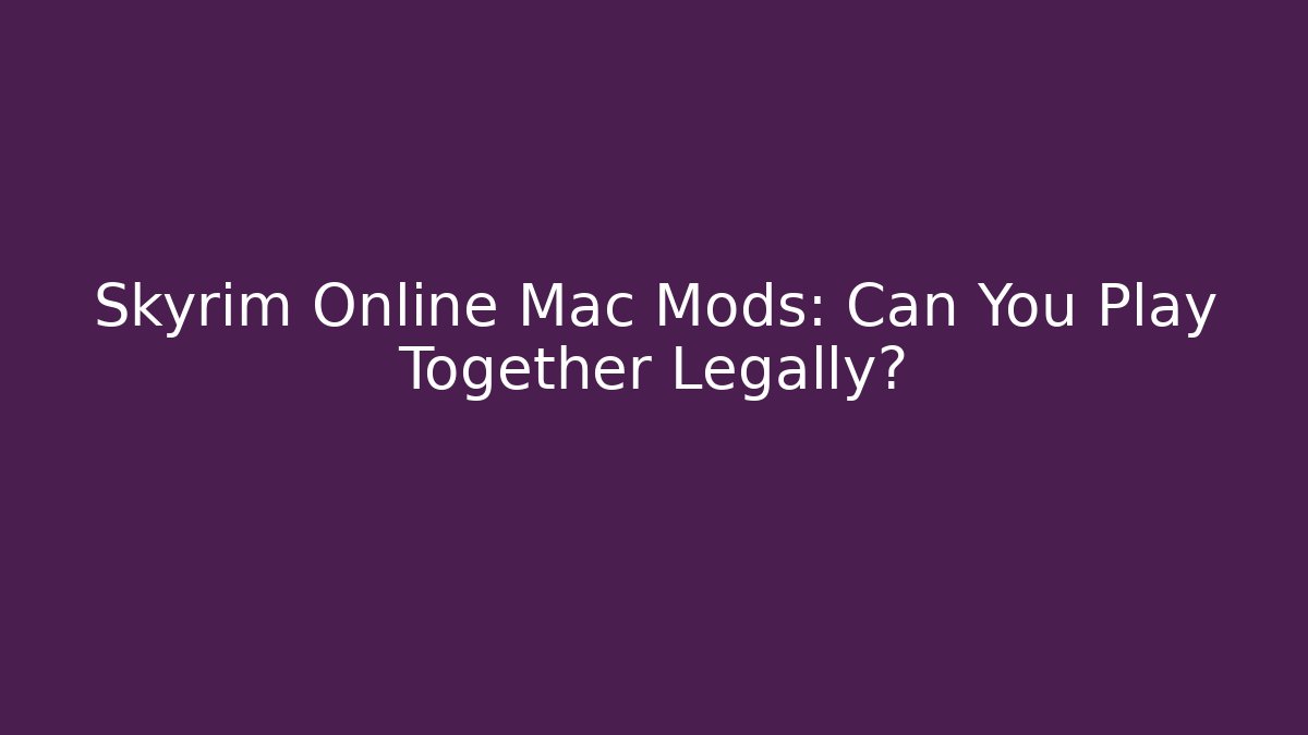 Skyrim Online Mac Mods: Can You Play Together Legally?