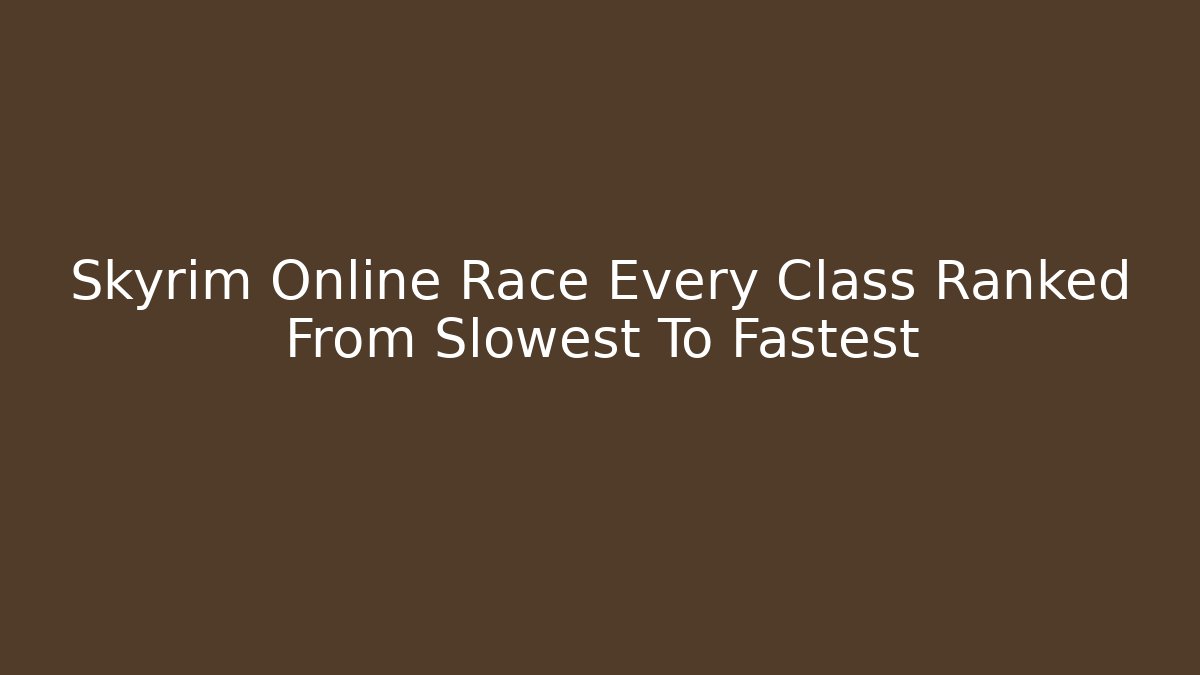 Skyrim Online Race Every Class Ranked From Slowest To Fastest