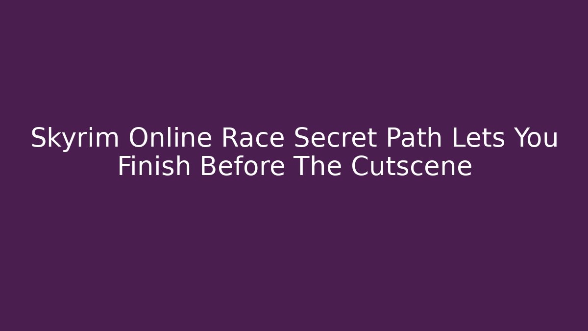Skyrim Online Race Secret Path Lets You Finish Before The Cutscene