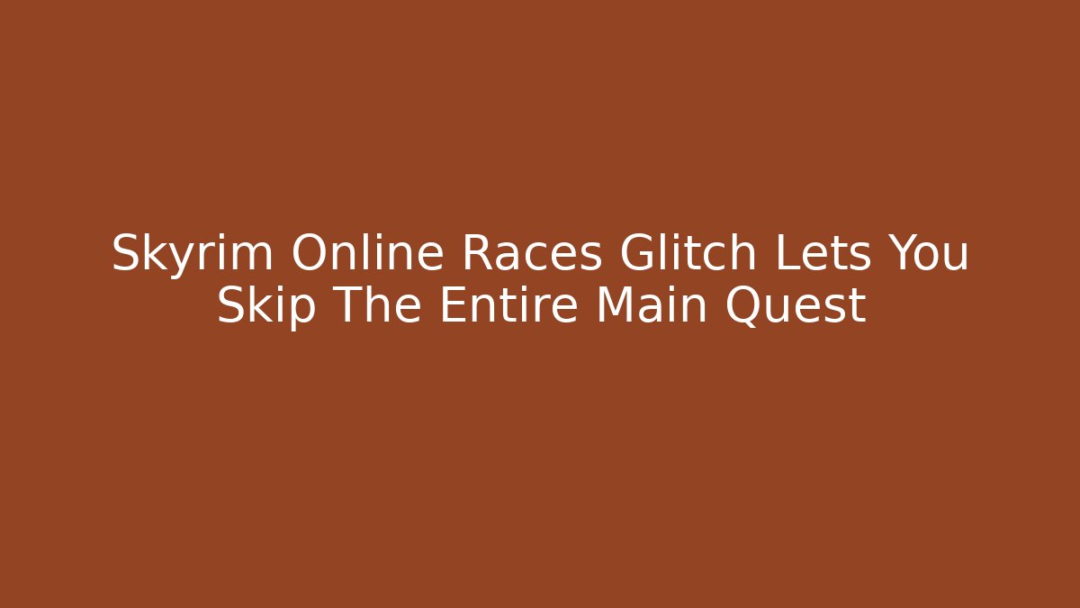 Skyrim Online Races Glitch Lets You Skip The Entire Main Quest