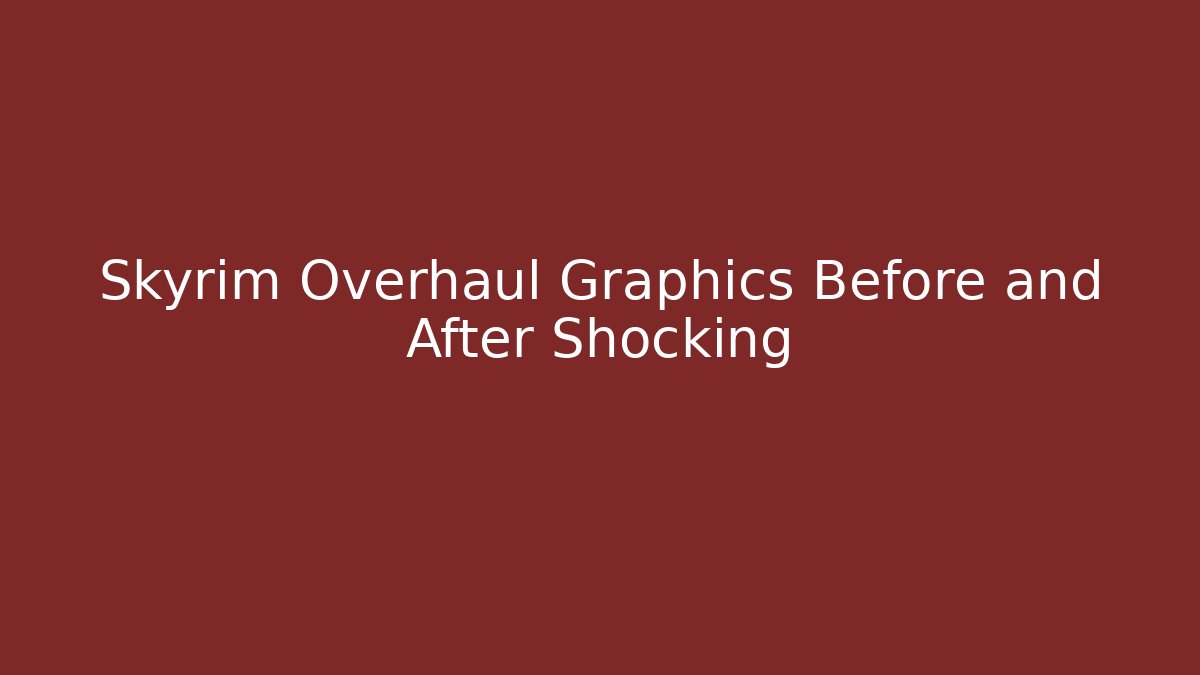 Skyrim Overhaul Graphics Before and After Shocking