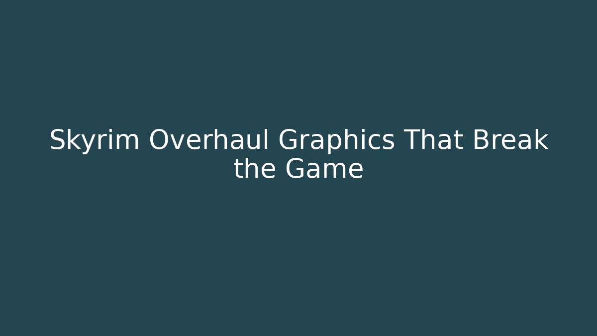 Skyrim Overhaul Graphics That Break the Game