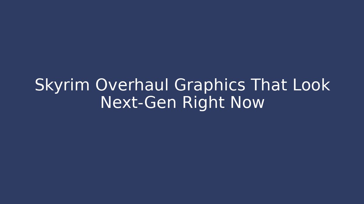 Skyrim Overhaul Graphics That Look Next-Gen Right Now