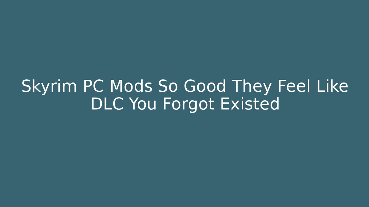 Skyrim PC Mods So Good They Feel Like DLC You Forgot Existed