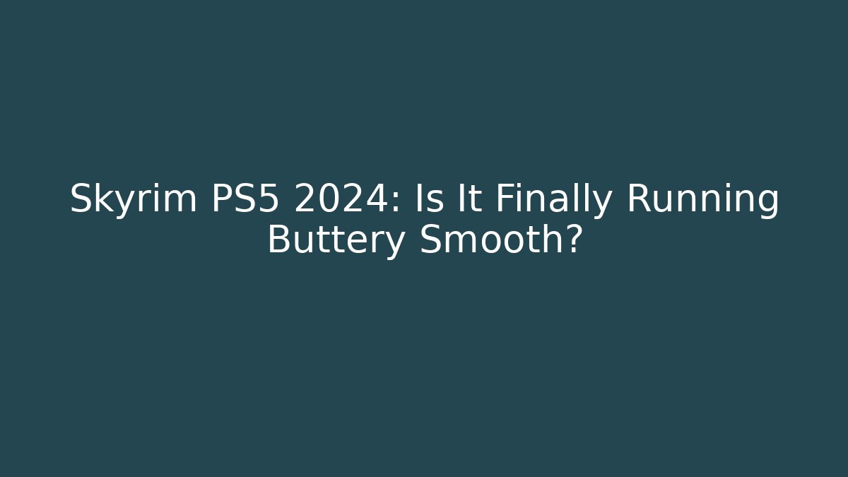 Skyrim PS5 2024: Is It Finally Running Buttery Smooth?