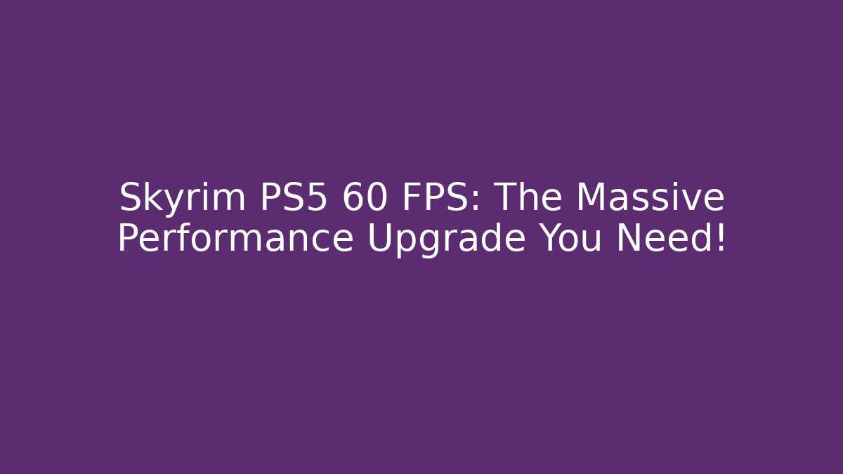 Skyrim PS5 60 FPS: The Massive Performance Upgrade You Need!