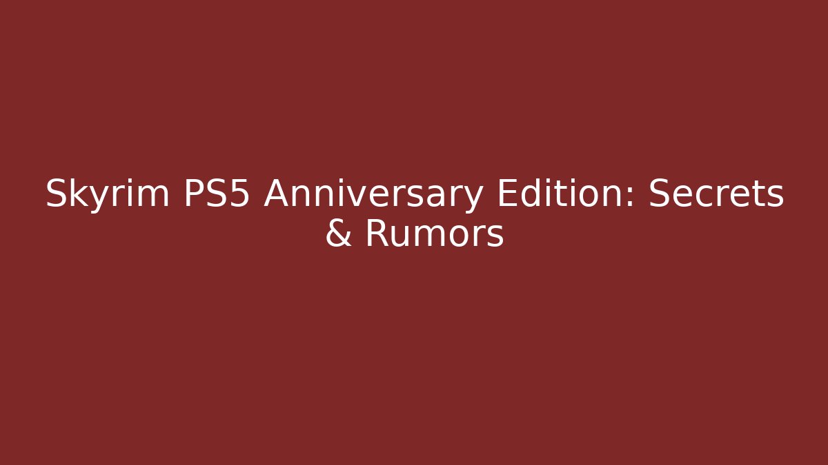 Skyrim PS5 Anniversary Edition: Secrets & Rumors