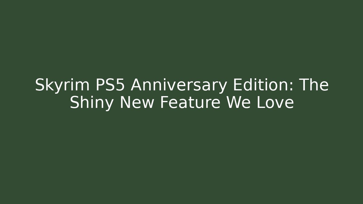 Skyrim PS5 Anniversary Edition: The Shiny New Feature We Love