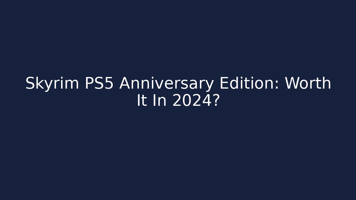Skyrim PS5 Anniversary Edition: Worth It In 2024?