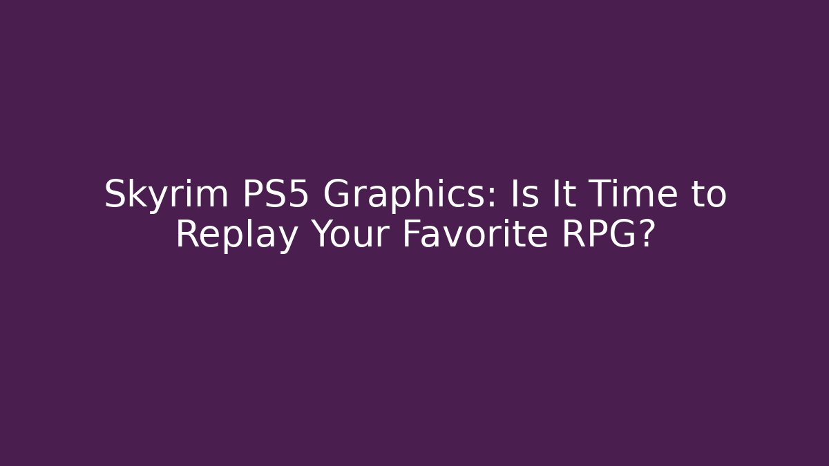 Skyrim PS5 Graphics: Is It Time to Replay Your Favorite RPG?