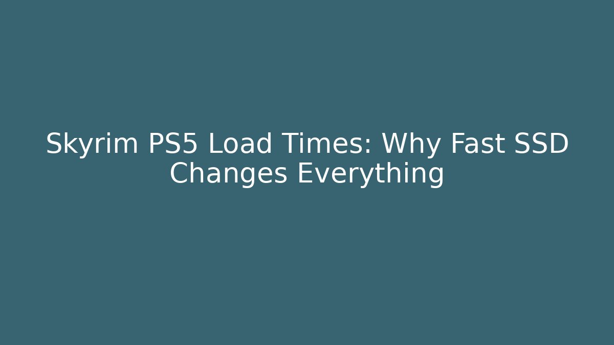 Skyrim PS5 Load Times: Why Fast SSD Changes Everything