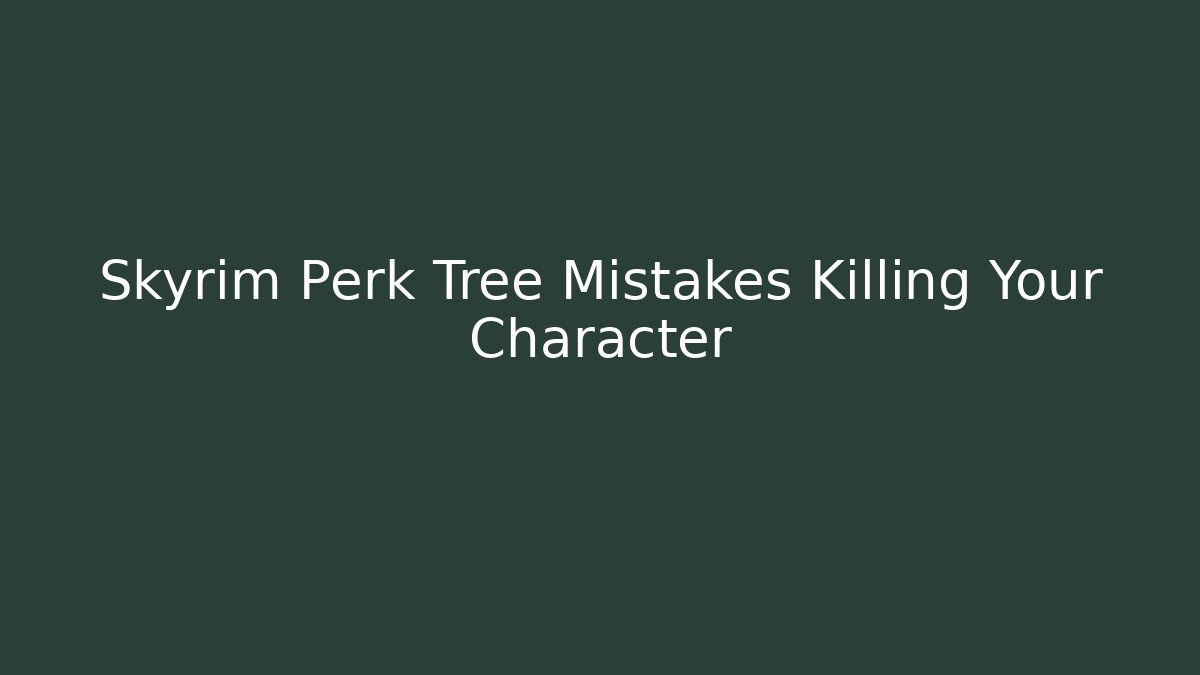 Skyrim Perk Tree Mistakes Killing Your Character