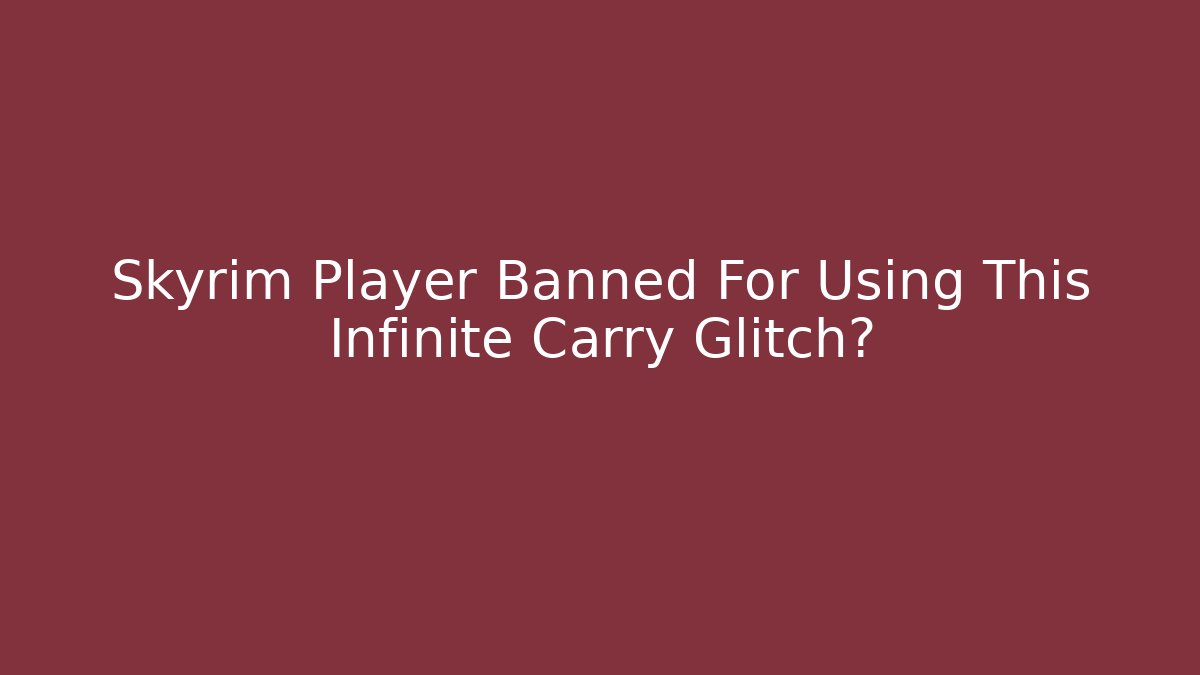 Skyrim Player Banned For Using This Infinite Carry Glitch?