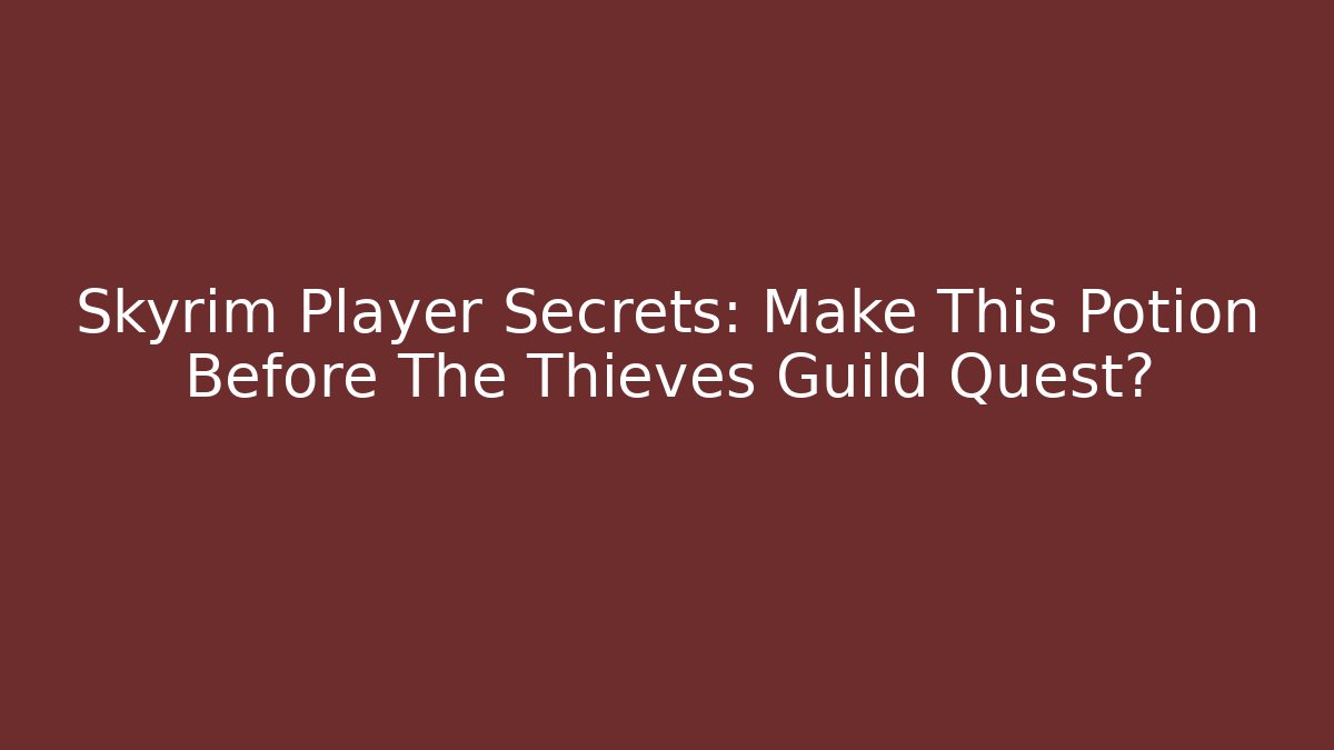 Skyrim Player Secrets: Make This Potion Before The Thieves Guild Quest? - Critter Realm