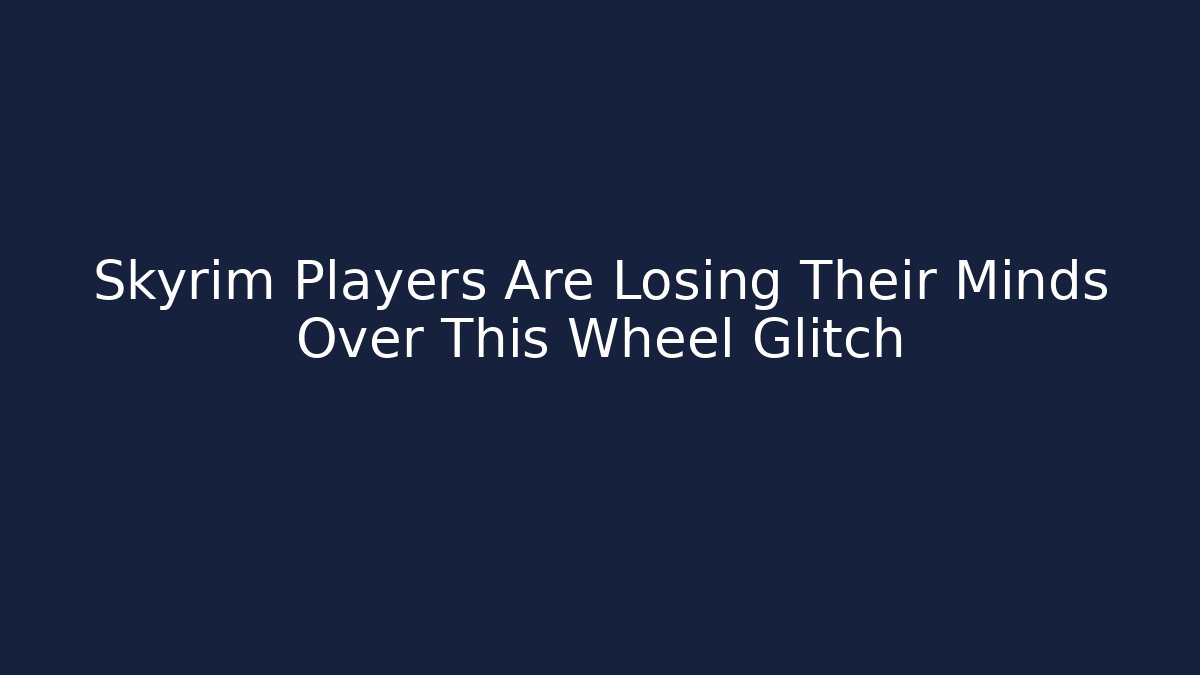 Skyrim Players Are Losing Their Minds Over This Wheel Glitch - Critter Realm