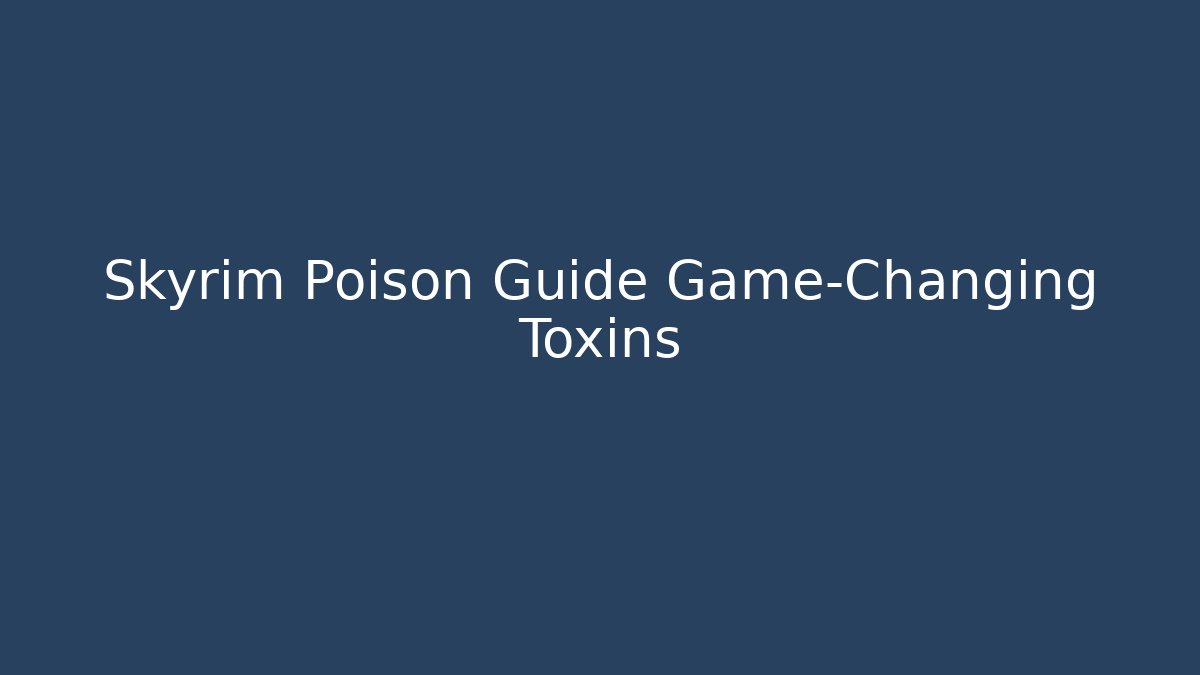 Skyrim Poison Guide Game-Changing Toxins