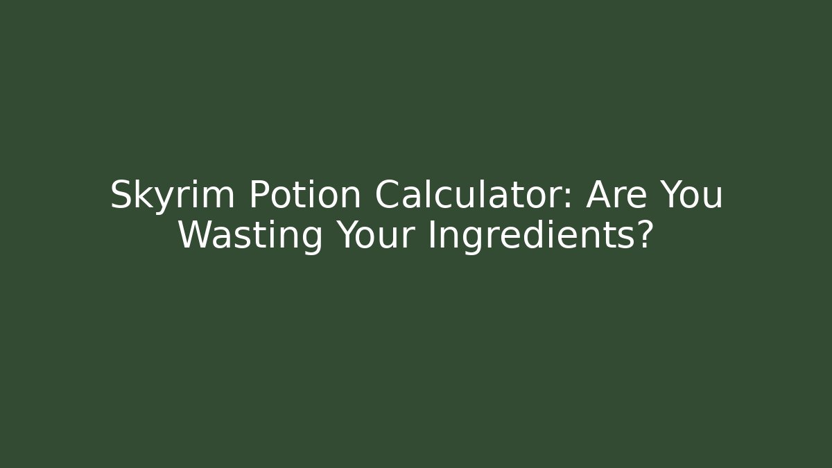 Skyrim Potion Calculator: Are You Wasting Your Ingredients?