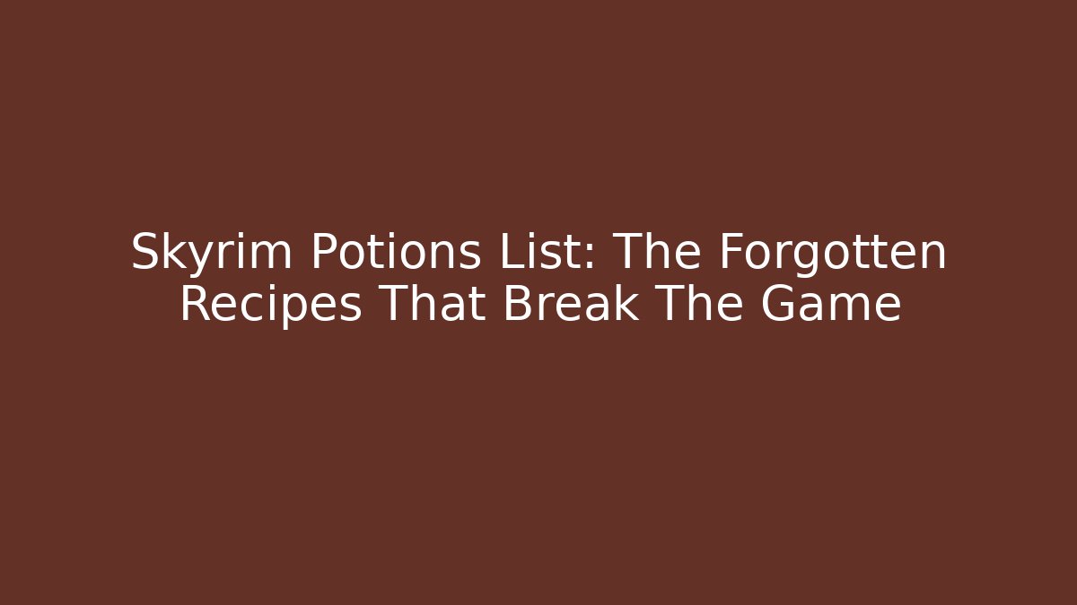 Skyrim Potions List: The Forgotten Recipes That Break The Game