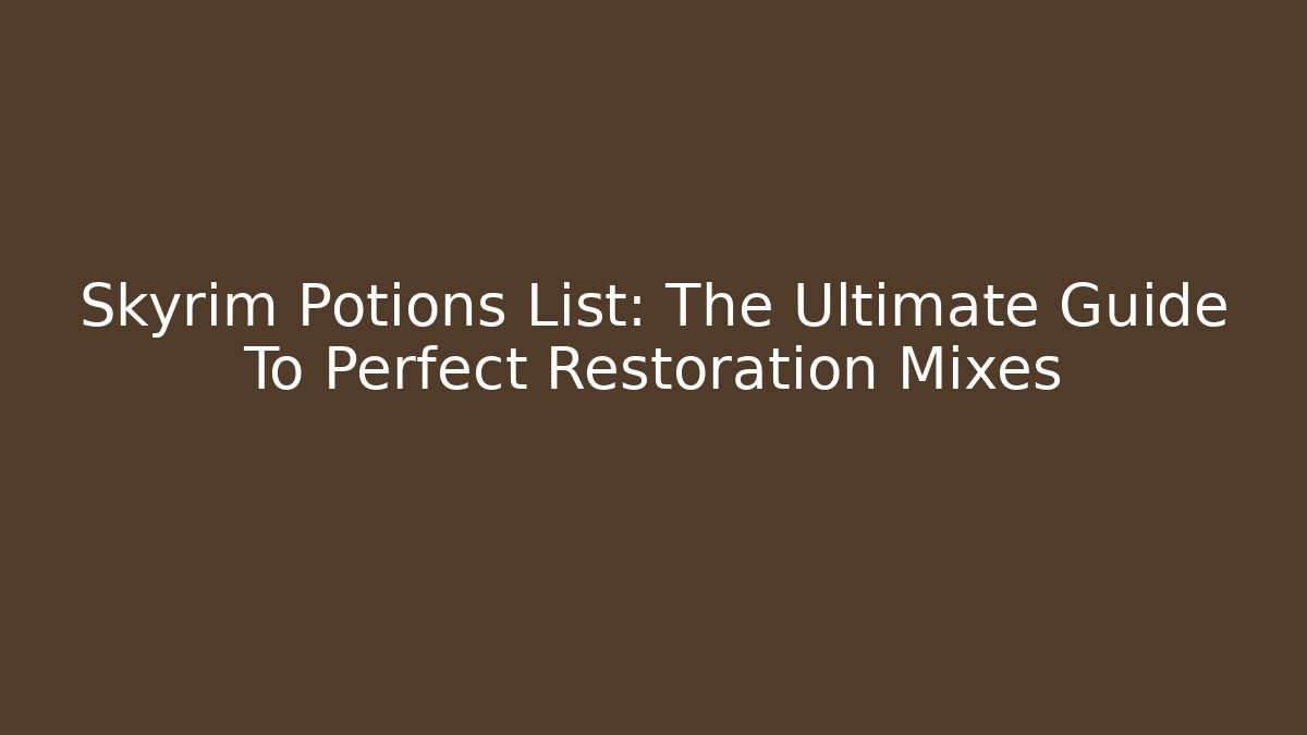 Skyrim Potions List: The Ultimate Guide To Perfect Restoration Mixes