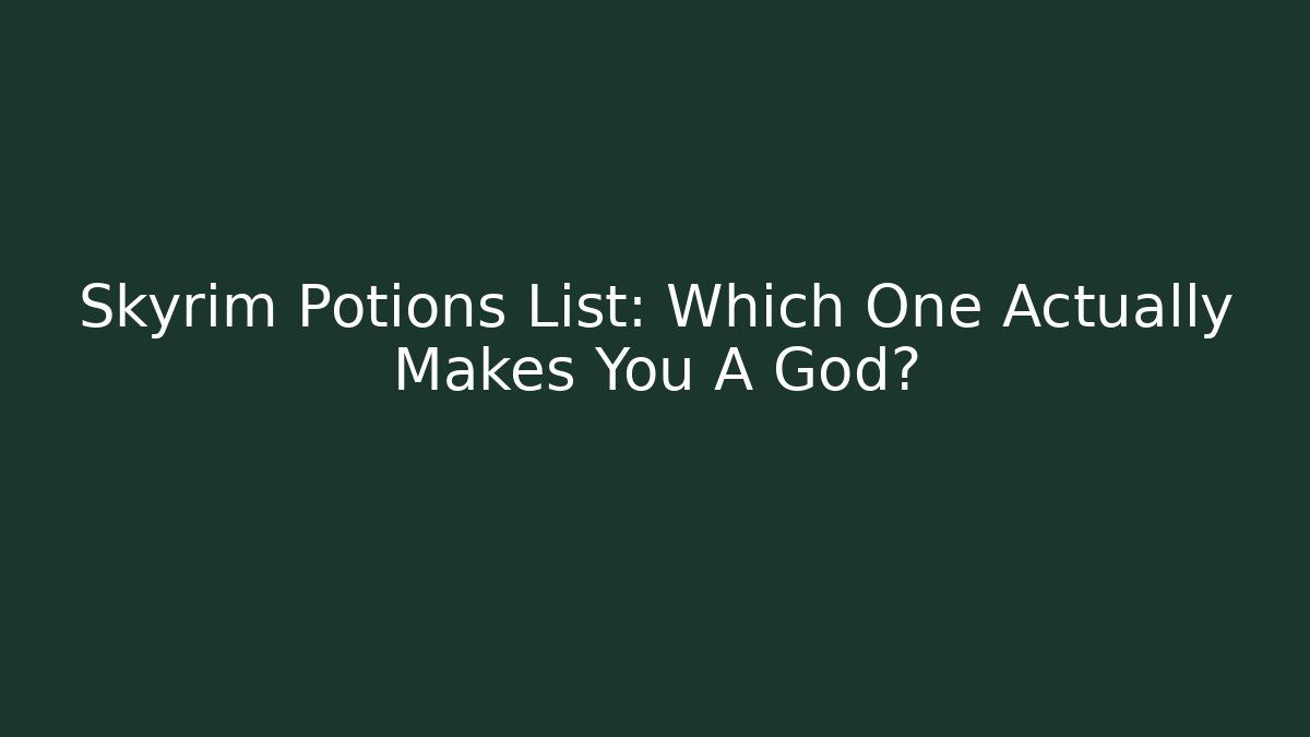 Skyrim Potions List: Which One Actually Makes You A God?