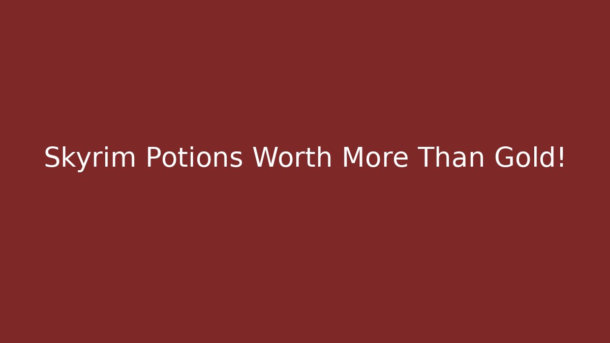 Skyrim Potions Worth More Than Gold!