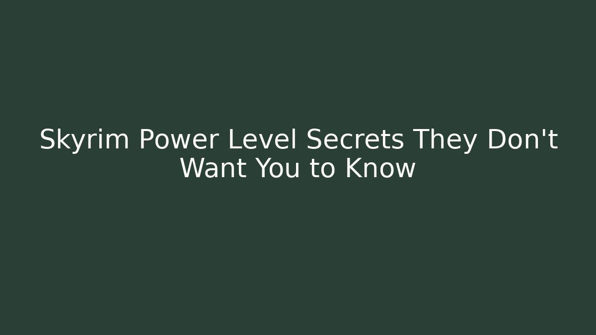 Skyrim Power Level Secrets They Don't Want You to Know
