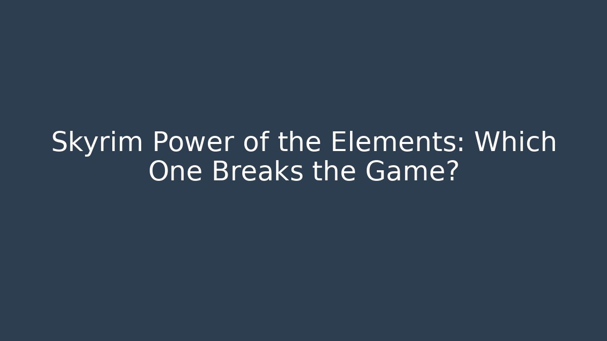 Skyrim Power of the Elements: Which One Breaks the Game? - Critter Realm