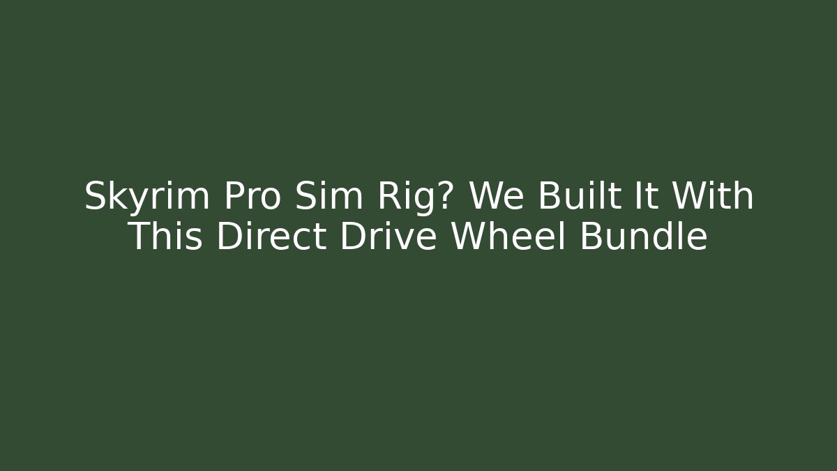 Skyrim Pro Sim Rig? We Built It With This Direct Drive Wheel Bundle