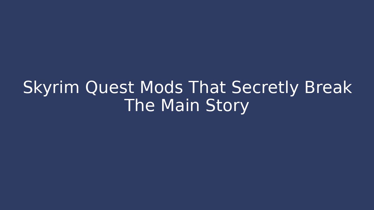Skyrim Quest Mods That Secretly Break The Main Story