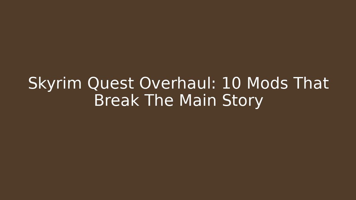 Skyrim Quest Overhaul: 10 Mods That Break The Main Story