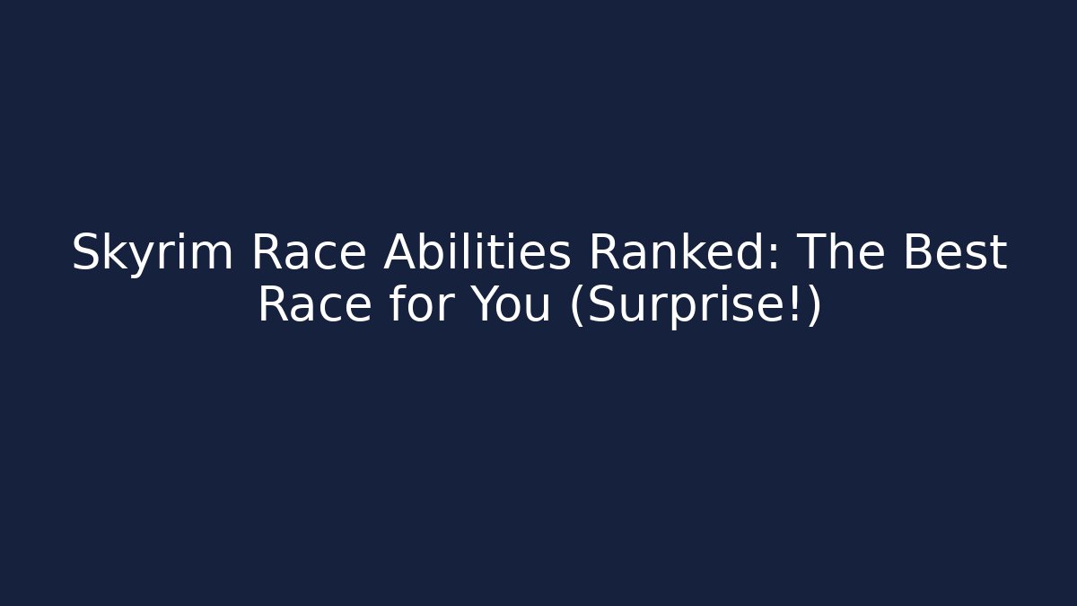 Skyrim Race Abilities Ranked: The Best Race for You (Surprise!)