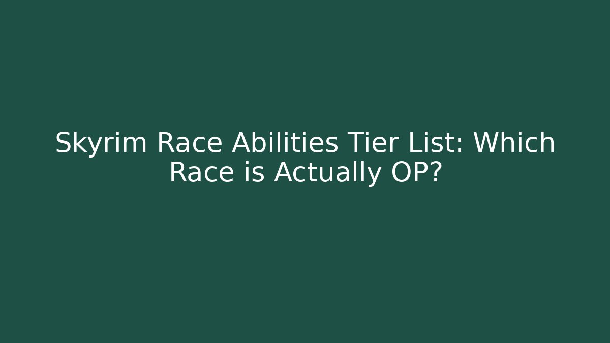 Skyrim Race Abilities Tier List: Which Race is Actually OP?