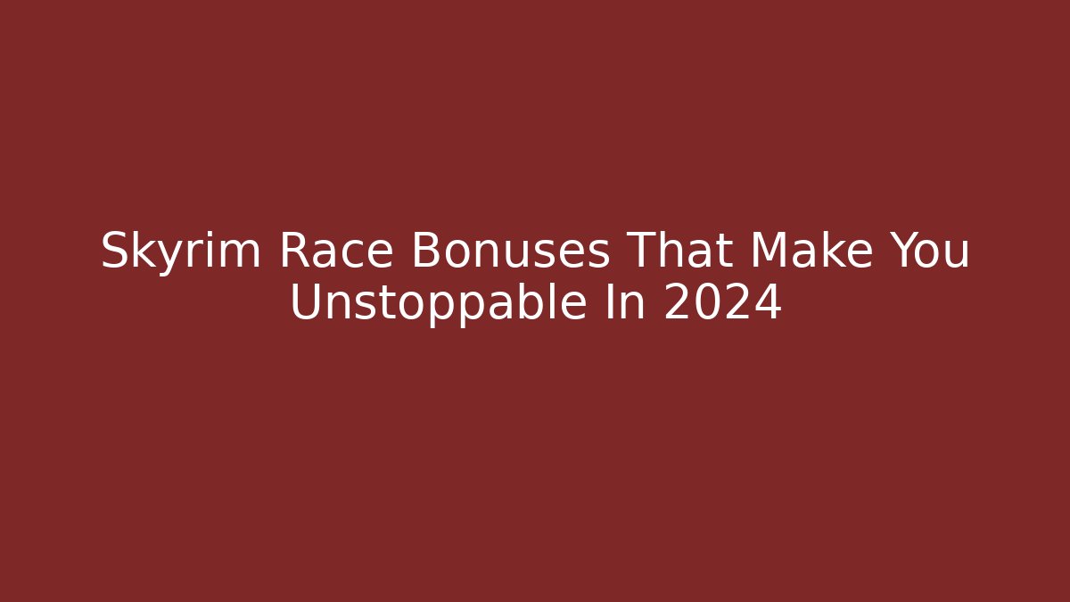 Skyrim Race Bonuses That Make You Unstoppable In 2024