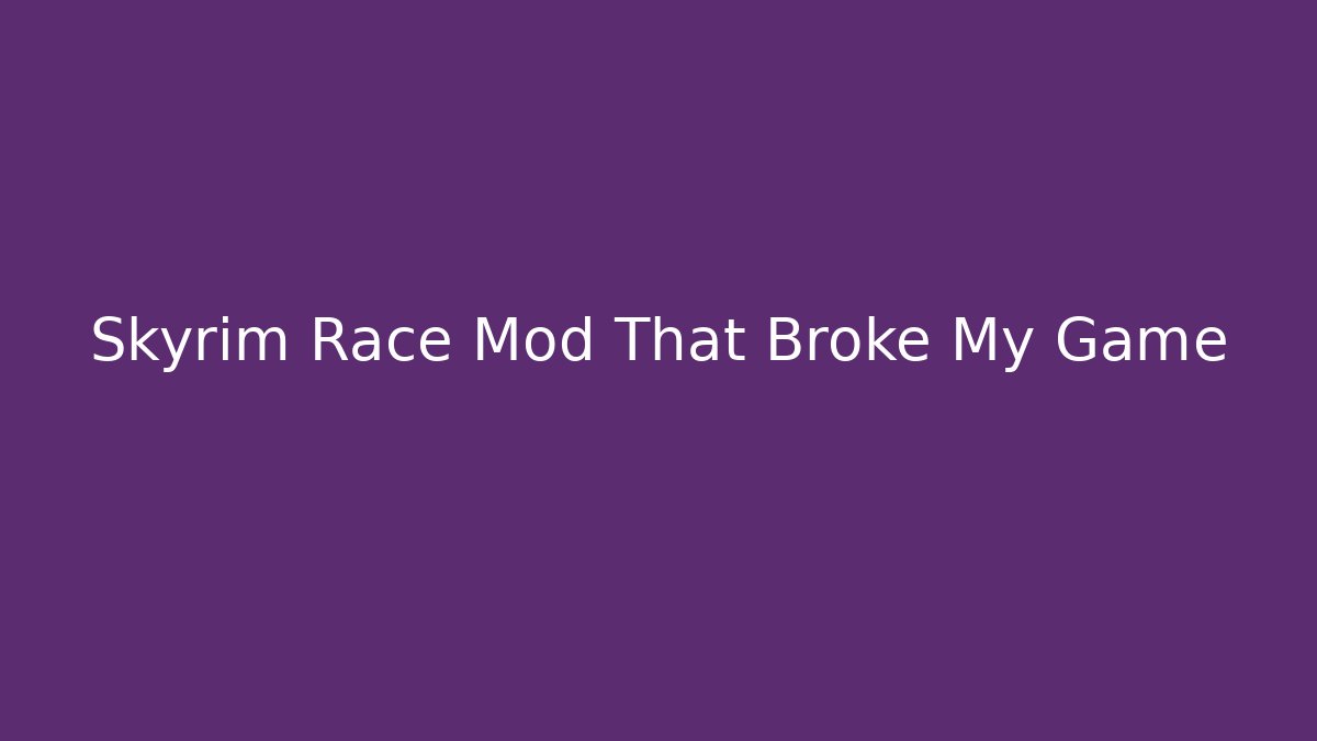 Skyrim Race Mod That Broke My Game