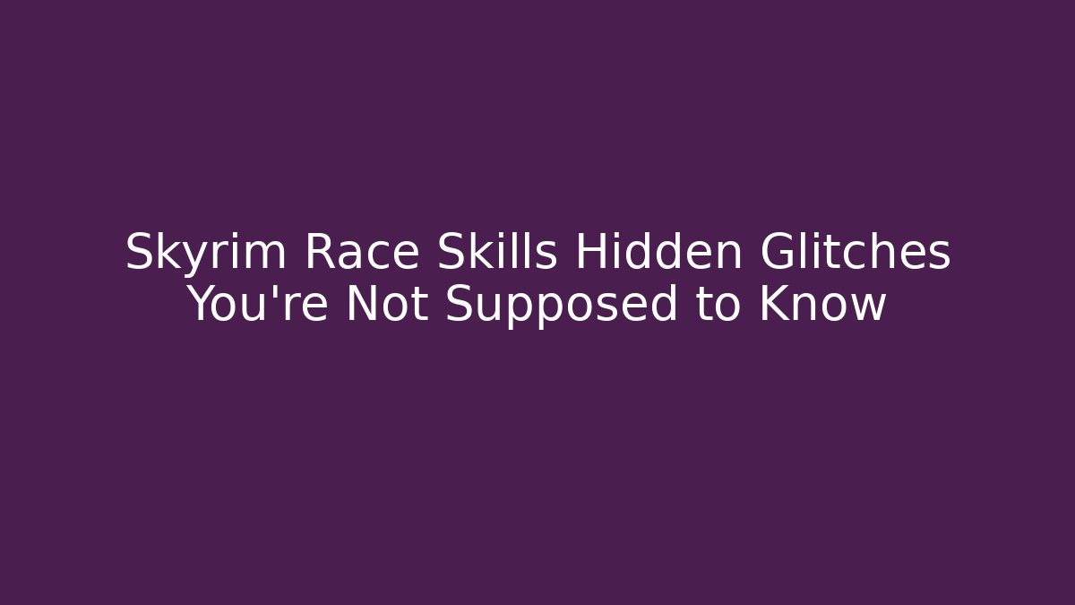 Skyrim Race Skills Hidden Glitches You’re Not Supposed to Know