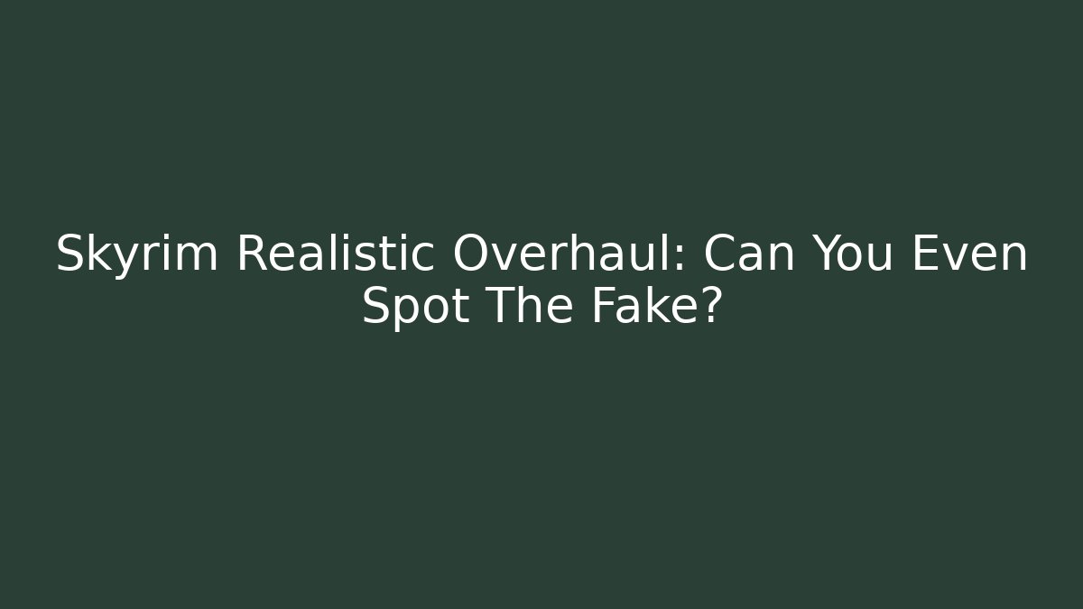 Skyrim Realistic Overhaul: Can You Even Spot The Fake?